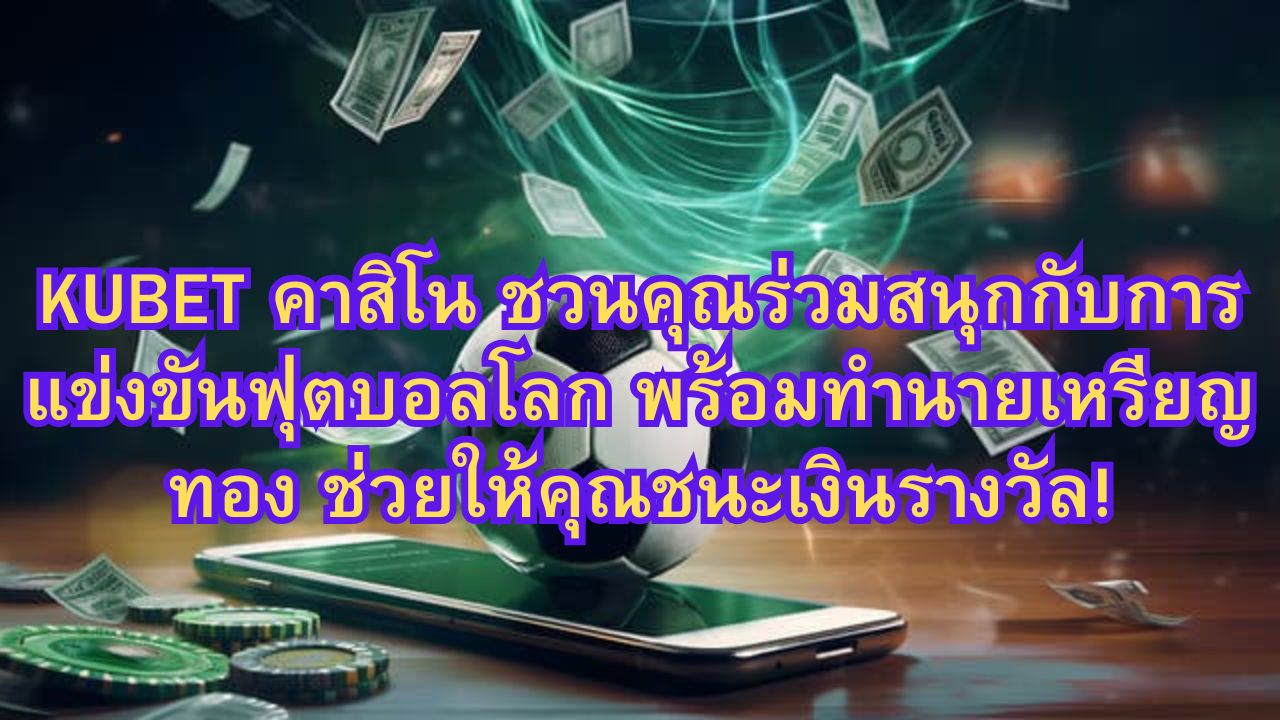 KUBET คาสิโน ชวนคุณร่วมสนุกกับการแข่งขันฟุตบอลโลก พร้อมทำนายเหรียญทอง ช่วยให้คุณชนะเงินรางวัล!