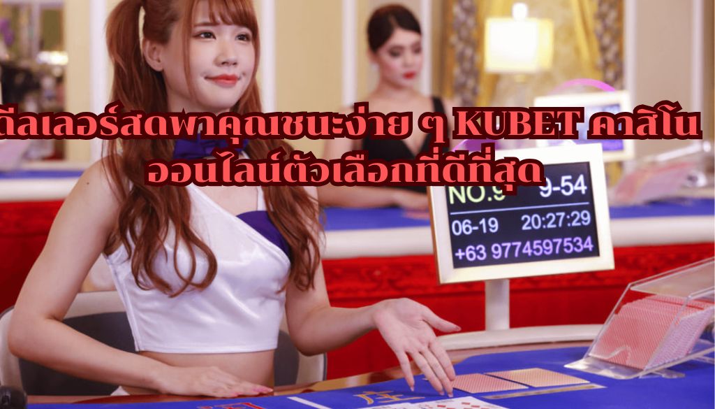 ดีลเลอร์สดพาคุณชนะง่าย ๆ KUBET คาสิโนออนไลน์ตัวเลือกที่ดีที่สุด