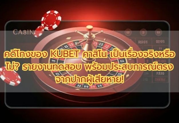 คดีโกงของ KUBET คาสิโน เป็นเรื่องจริงหรือไม่? รายงานทดสอบ พร้อมประสบการณ์ตรงจากปากผู้เสียหาย!
