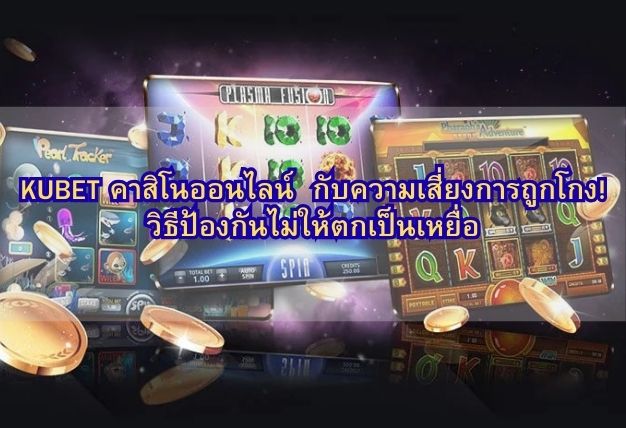 KUBET คาสิโนออนไลน์ กับความเสี่ยงการถูกโกง! วิธีป้องกันไม่ให้ตกเป็นเหยื่อ