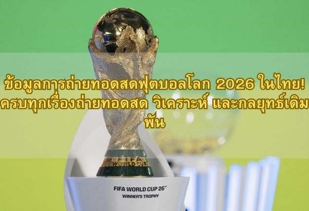 ข้อมูลการถ่ายทอดสดฟุตบอลโลก 2026 ในไทย! ครบทุกเรื่องถ่ายทอดสด วิเคราะห์ และกลยุทธ์เดิมพัน
