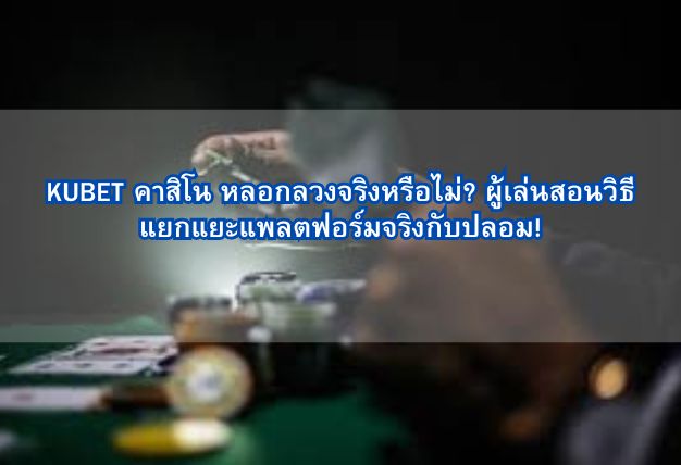 KUBET คาสิโน หลอกลวงจริงหรือไม่? ผู้เล่นสอนวิธีแยกแยะแพลตฟอร์มจริงกับปลอม!