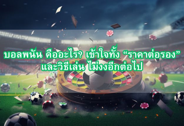 บอลพนัน คืออะไร? เข้าใจทั้ง “ราคาต่อรอง” และวิธีเล่น ไม่งงอีกต่อไป