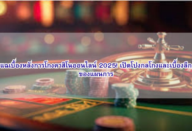 แฉเบื้องหลังการโกงคาสิโนออนไลน์ 2025! เปิดโปงกลโกงและเบื้องลึกของแผนการ