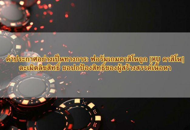 คำประกาศอย่างเป็นทางการ: ฟอรัมเกมคาสิโนถูก [KU คาสิโน] ละเมิดลิขสิทธิ์ ขอปกป้องสิทธิ์ของผู้สร้างสรรค์เนื้อหา