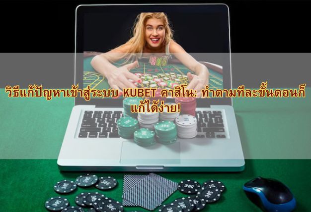 วิธีแก้ปัญหาเข้าสู่ระบบ KUBET คาสิโน: ทำตามทีละขั้นตอนก็แก้ได้ง่าย!