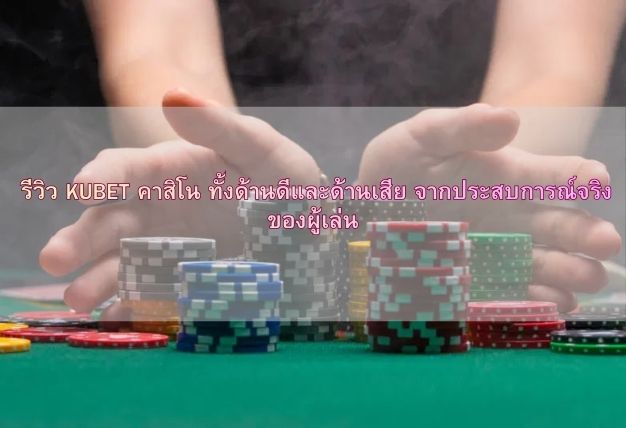 รีวิว KUBET คาสิโน ทั้งด้านดีและด้านเสีย จากประสบการณ์จริงของผู้เล่น
