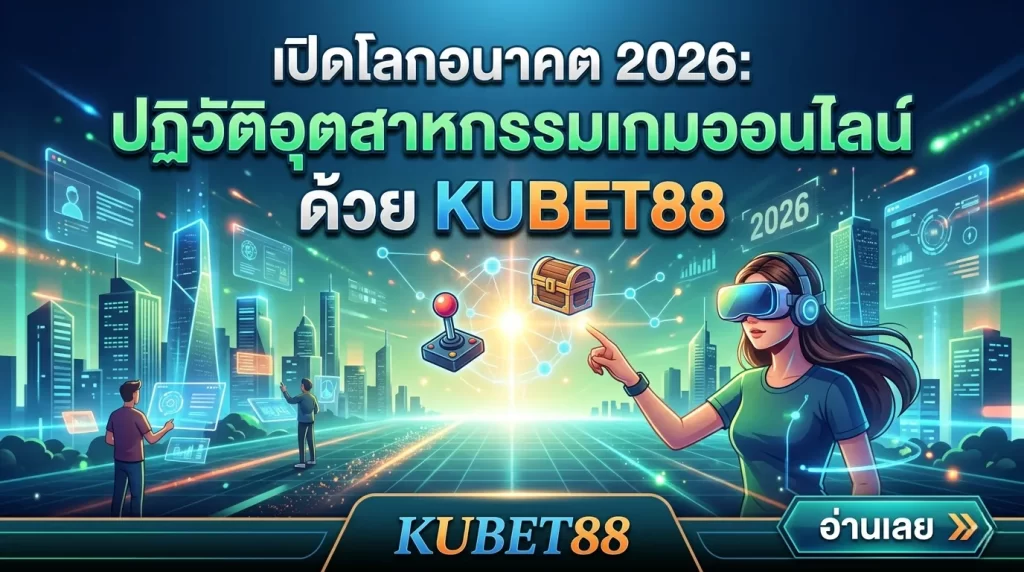 เปิดโลกอนาคต 2026: ปฏิวัติอุตสาหกรรมเกมออนไลน์ด้วย KUBET88