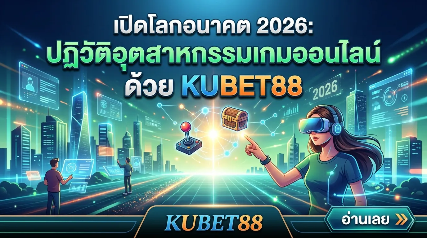 เปิดโลกอนาคต 2026: ปฏิวัติอุตสาหกรรมเกมออนไลน์ด้วย KUBET88