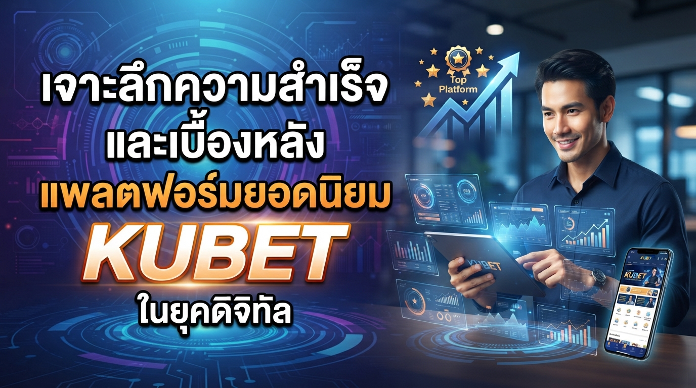 เจาะลึกความสำเร็จและเบื้องหลังแพลตฟอร์มยอดนิยม KUBET ในยุคดิจิทัล